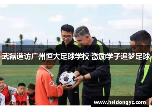 武磊造访广州恒大足球学校 激励学子追梦足球