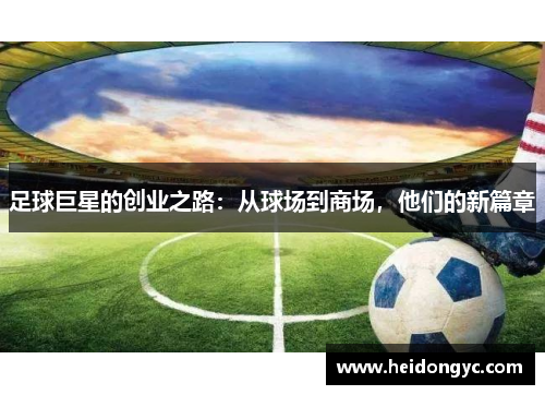 足球巨星的创业之路：从球场到商场，他们的新篇章