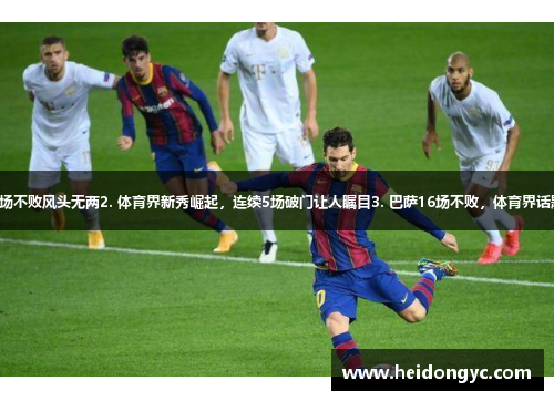 1. 梅西连续5场破门，巴萨16场不败风头无两2. 体育界新秀崛起，连续5场破门让人瞩目3. 巴萨16场不败，体育界话题不断，谁将成为下一个传奇？