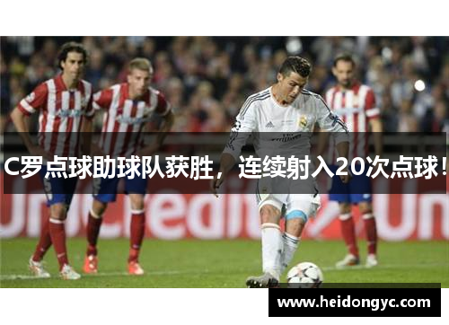 C罗点球助球队获胜，连续射入20次点球！