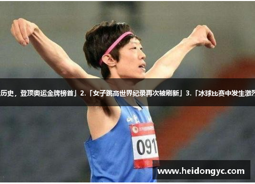 1.「中国运动员创造历史，登顶奥运金牌榜首」2.「女子跳高世界纪录再次被刷新」3.「冰球比赛中发生激烈冲突引发全场骚动」