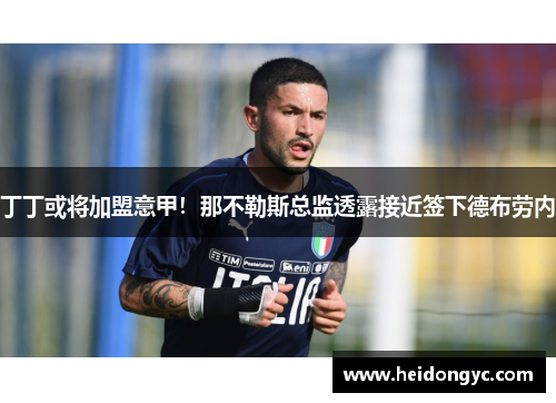 丁丁或将加盟意甲！那不勒斯总监透露接近签下德布劳内