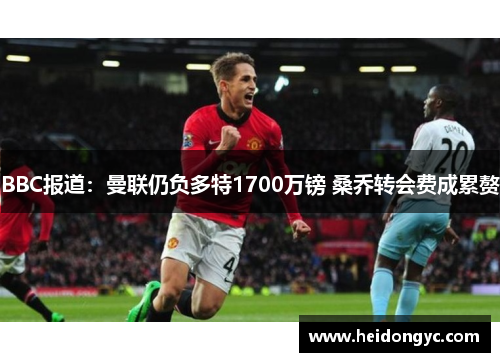 BBC报道：曼联仍负多特1700万镑 桑乔转会费成累赘